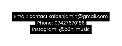 Email contact kaibenjamin gmail com Phone 07427670186 Instagram b3njimusic